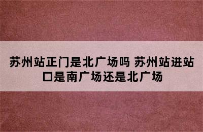 苏州站正门是北广场吗 苏州站进站口是南广场还是北广场